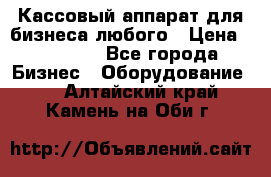 Кассовый аппарат для бизнеса любого › Цена ­ 15 000 - Все города Бизнес » Оборудование   . Алтайский край,Камень-на-Оби г.